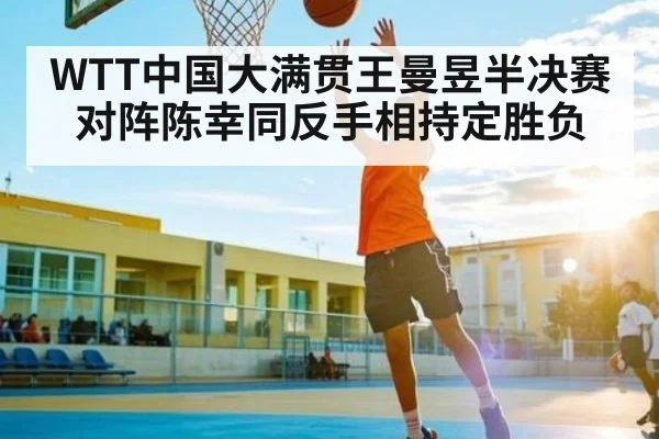 WTT中国大满贯王曼昱半决赛对阵陈幸同反手相持定胜负