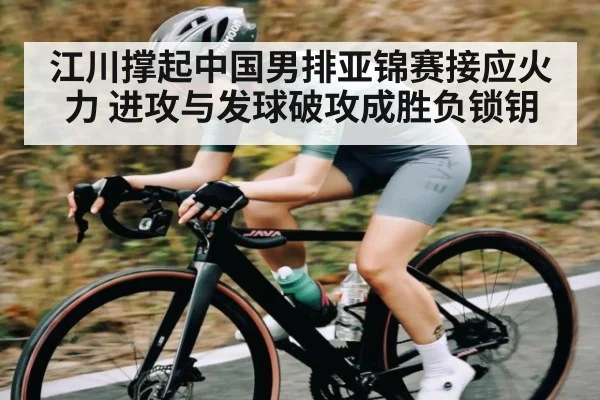 江川撑起中国男排亚锦赛接应火力 进攻与发球破攻成胜负锁钥