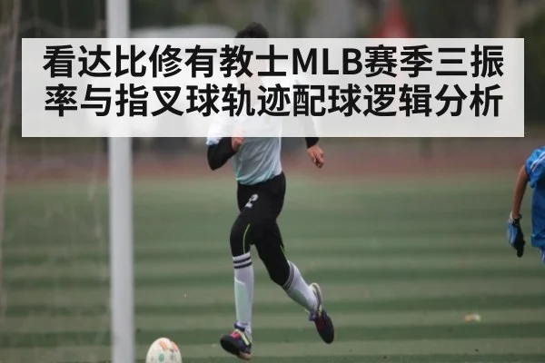看达比修有教士MLB赛季三振率与指叉球轨迹配球逻辑分析